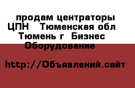 продам центраторы ЦПН - Тюменская обл., Тюмень г. Бизнес » Оборудование   